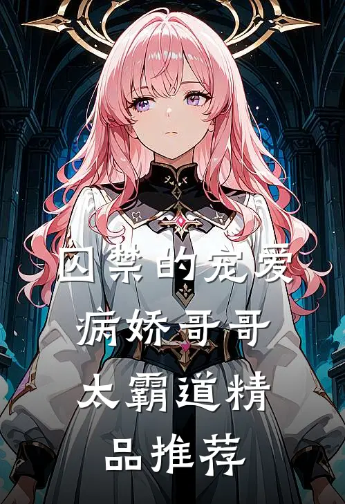 囚禁的宠爱：病娇哥哥太霸道精品推荐