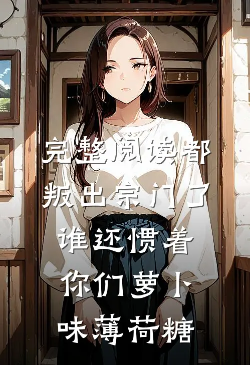 完整阅读都叛出宗门了谁还惯着你们萝卜味薄荷糖