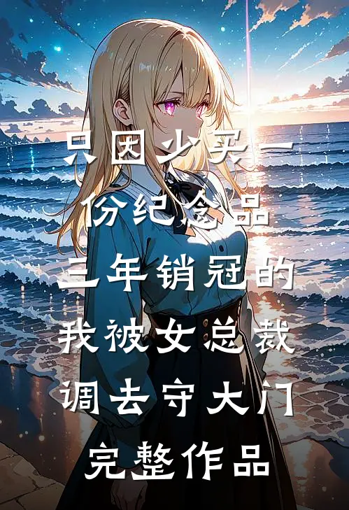 只因少买一份纪念品，三年销冠的我被女总裁调去守大门完整作品