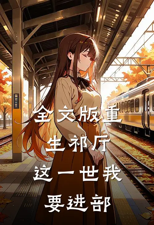 全文版重生祁厅，这一世我要进部