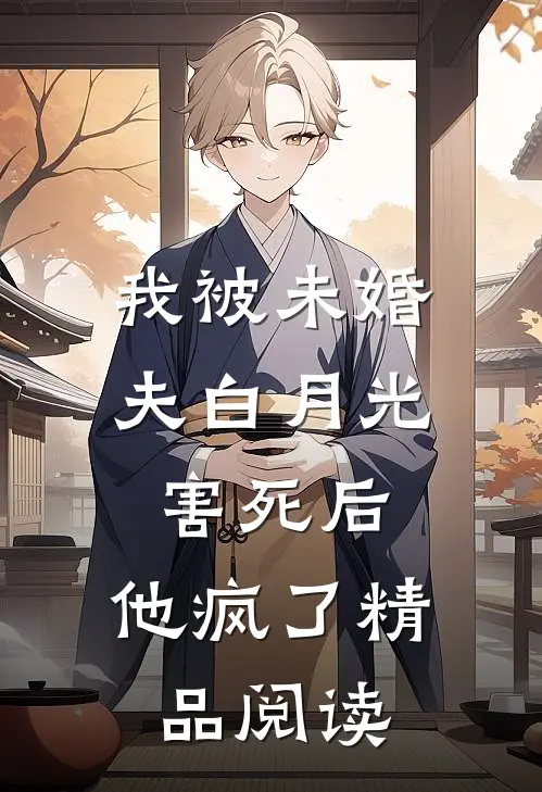 我被未婚夫白月光害死后，他疯了精品阅读