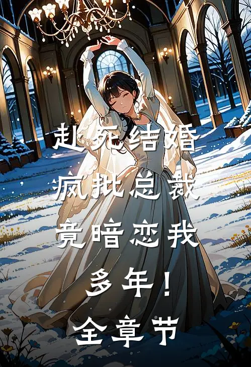 赴死结婚，疯批总裁竟暗恋我多年！全章节