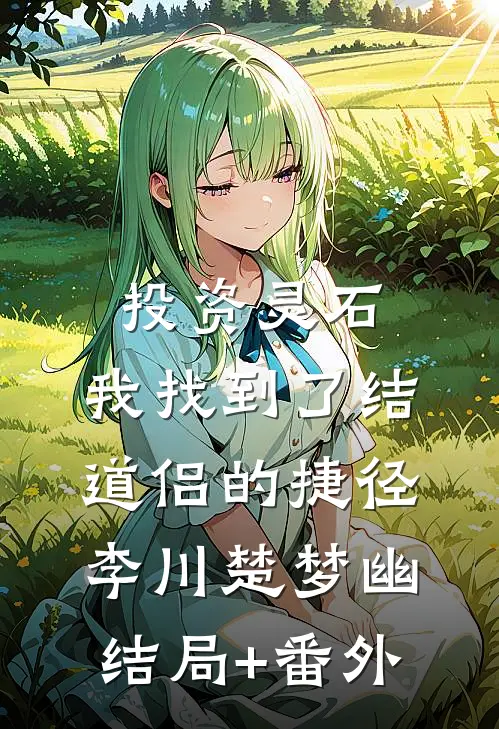 投资灵石，我找到了结道侣的捷径李川楚梦幽结局+番外