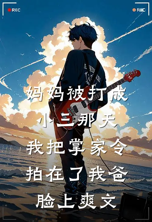 妈妈被打成小三那天，我把掌家令拍在了我爸脸上爽文