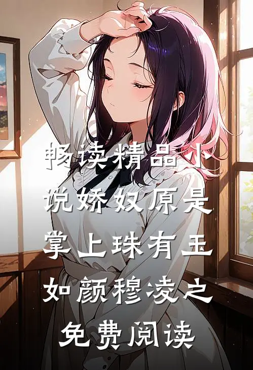 畅读精品小说娇奴原是掌上珠有玉如颜穆凌之免费阅读