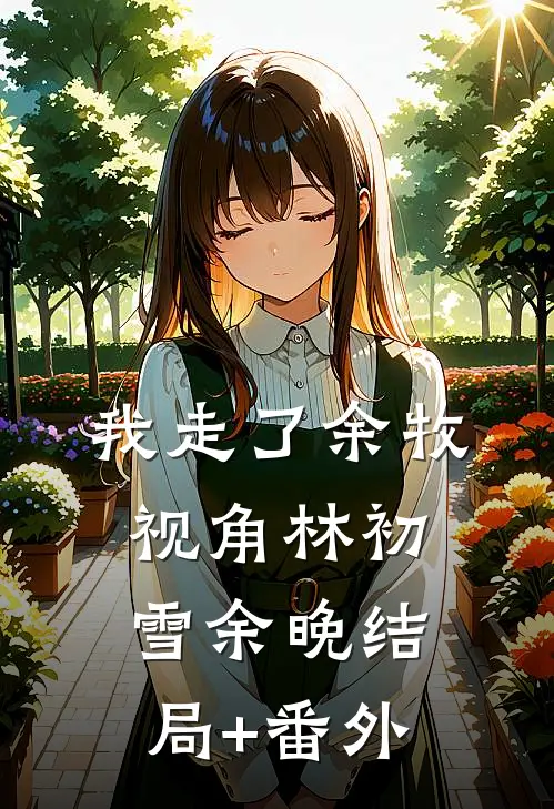 我走了（余牧视角）林初雪余晚结局+番外