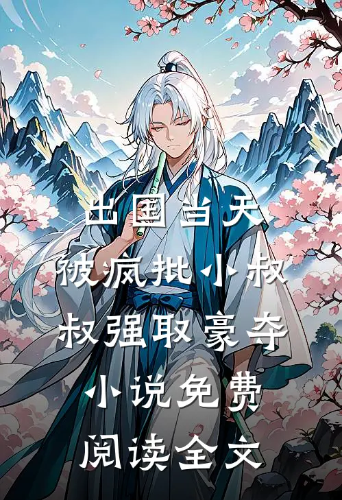 出国当天，被疯批小叔叔强取豪夺小说免费阅读全文