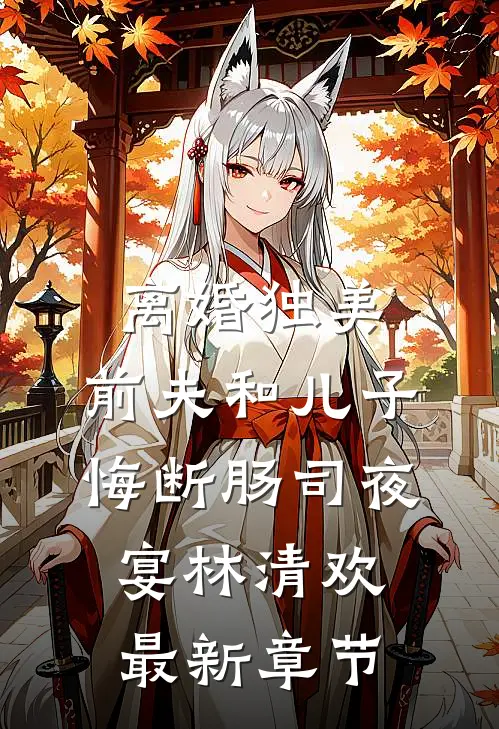离婚独美，前夫和儿子悔断肠司夜宴林清欢最新章节