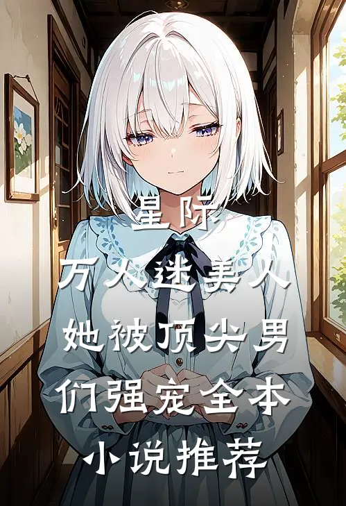 星际：万人迷美人她被顶尖男们强宠全本小说推荐