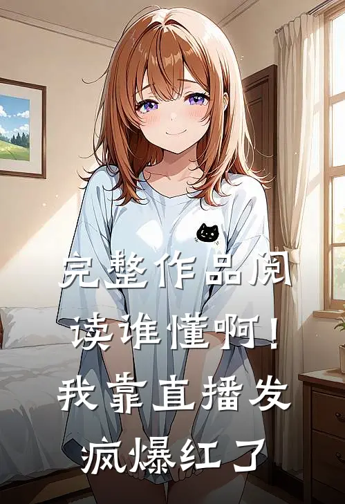 完整作品阅读谁懂啊！我靠直播发疯爆红了