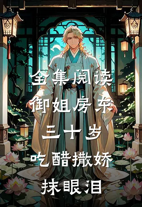 全集阅读御姐房东三十岁，吃醋撒娇抹眼泪