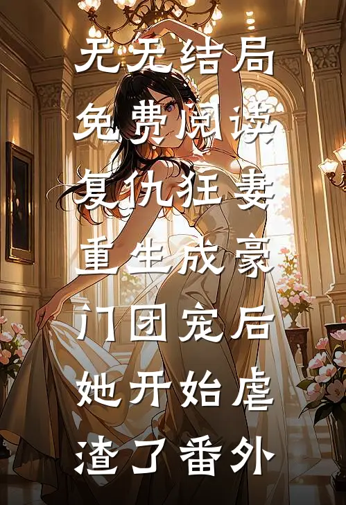 无无结局免费阅读复仇狂妻：重生成豪门团宠后她开始虐渣了番外