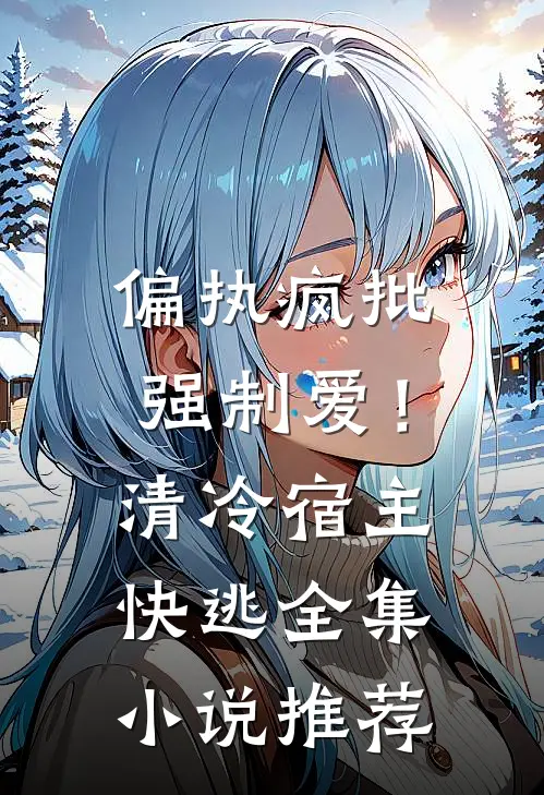 偏执疯批强制爱！清冷宿主快逃全集小说推荐