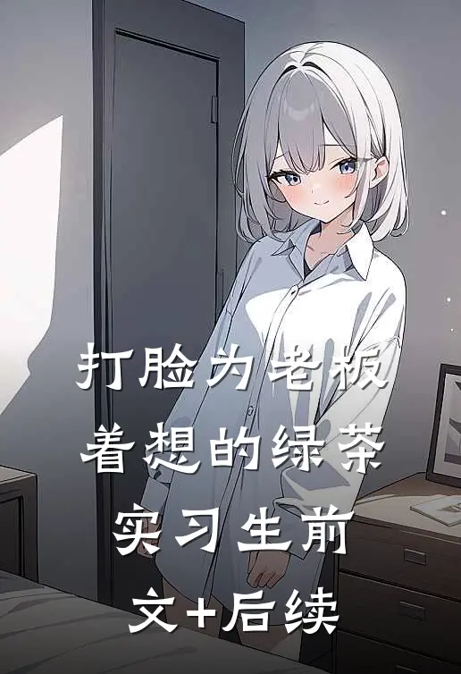 打脸为老板着想的绿茶实习生前文+后续