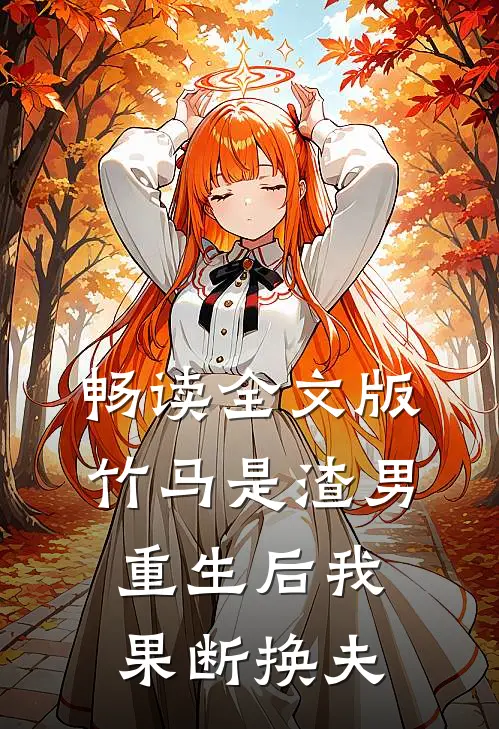 畅读全文版竹马是渣男，重生后我果断换夫