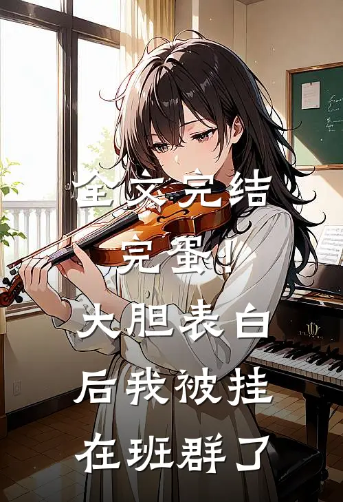 全文完结完蛋！大胆表白后，我被挂在班群了