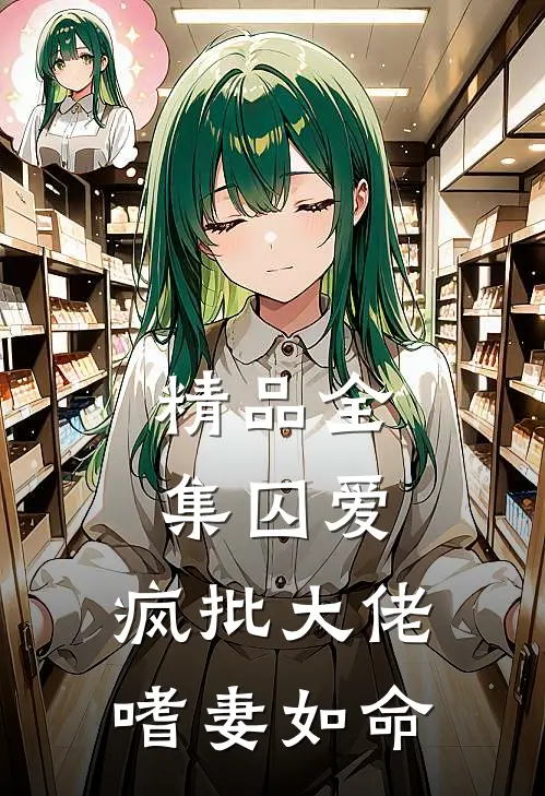 精品全集囚爱：疯批大佬嗜妻如命