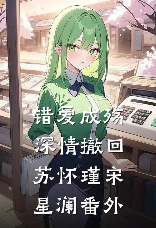 错爱成殇，深情撤回苏怀瑾宋星澜 番外