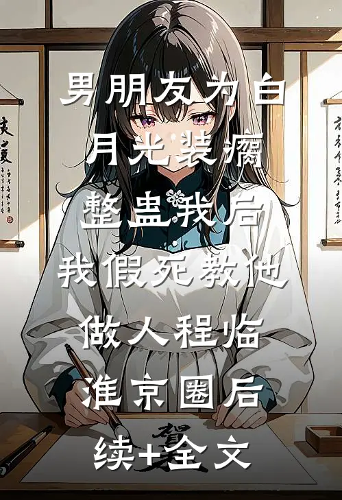 男朋友为白月光装瘸整蛊我后，我假死教他做人程临淮京圈后续+全文