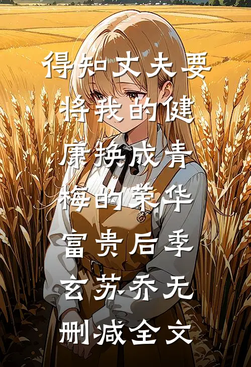 得知丈夫要将我的健康换成青梅的荣华富贵后季玄苏乔无删减全文