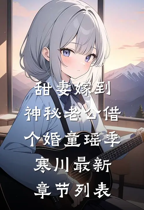 甜妻嫁到，神秘老公借个婚童瑶季寒川最新章节列表