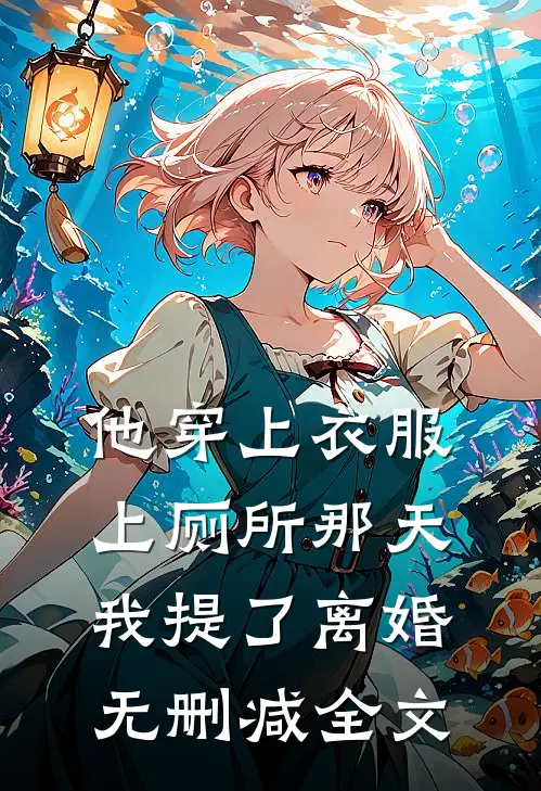 他穿上衣服上厕所那天，我提了离婚无删减全文