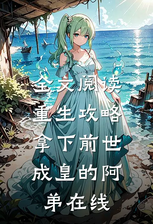 全文阅读重生攻略:拿下前世成皇的阿弟在线