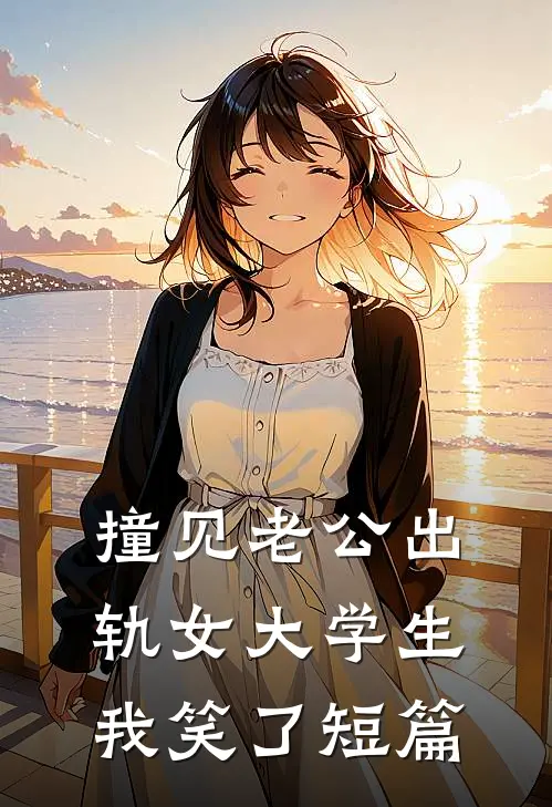 撞见老公出轨女大学生，我笑了短篇