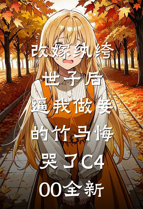 改嫁纨绔世子后，逼我做妾的竹马悔哭了C400全新
