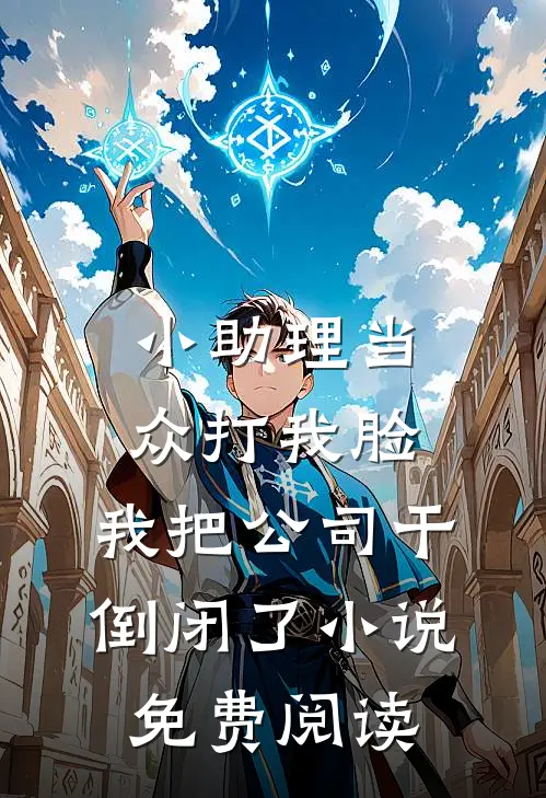 小助理当众打我脸，我把公司干倒闭了小说免费阅读
