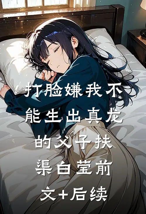 打脸嫌我不能生出真龙的父子扶渠白莹前文+后续