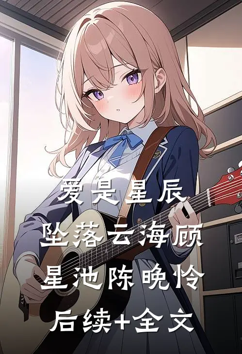 爱是星辰，坠落云海顾星池陈晚怜后续+全文