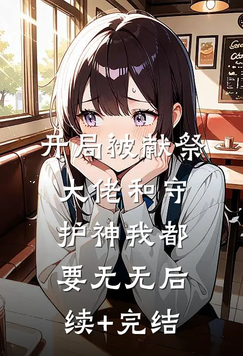 开局被献祭，大佬和守护神我都要无无后续+完结
