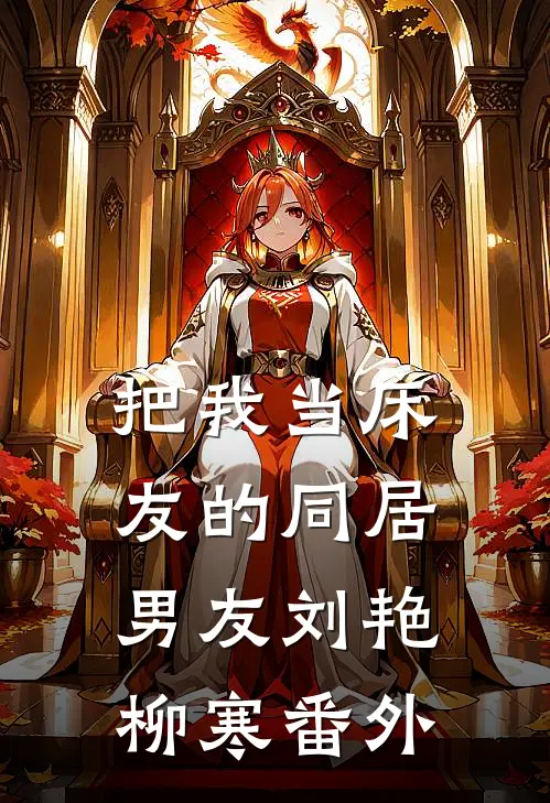把我当床友的同居男友刘艳柳寒 番外