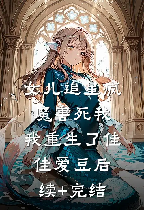 女儿追星疯魔害死我，我重生了佳佳爱豆后续+完结