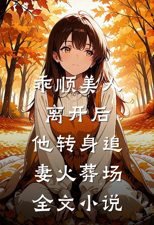 乖顺美人离开后，他转身追妻火葬场全文小说