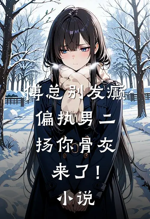 傅总别发癫，偏执男二扬你骨灰来了！小说