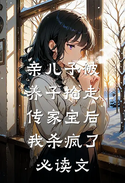 亲儿子被养子抢走传家宝后，我杀疯了必读文