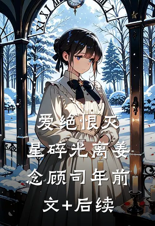 爱绝恨灭，星碎光离姜念顾司年前文+后续