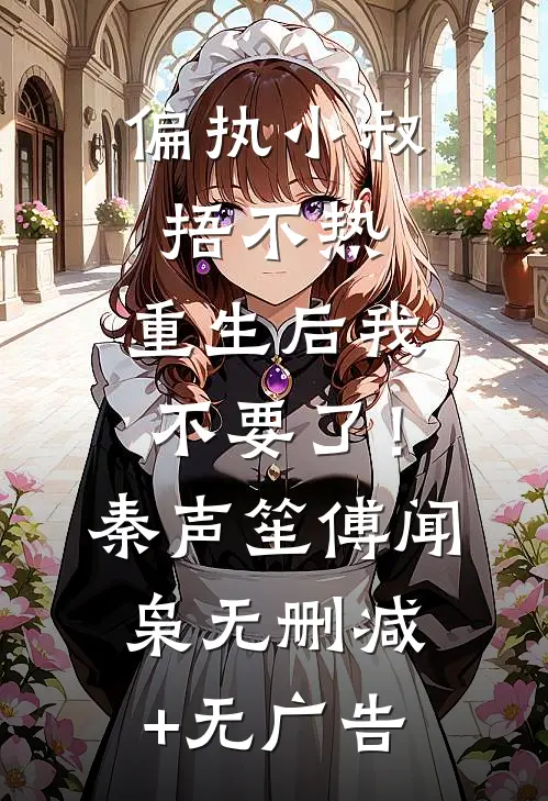 偏执小叔捂不热，重生后我不要了！秦声笙傅闻枭无删减+无广告