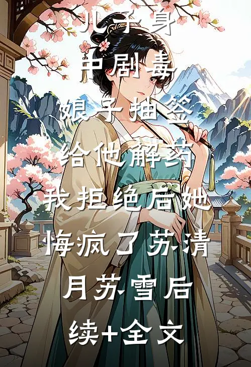 儿子身中剧毒，娘子抽签给他解药，我拒绝后她悔疯了苏清月苏雪后续+全文