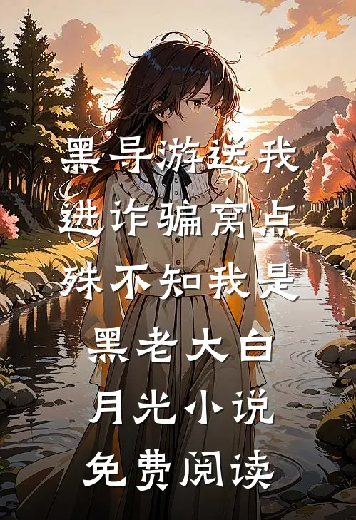 黑导游送我进诈骗窝点，殊不知我是黑老大白月光小说免费阅读