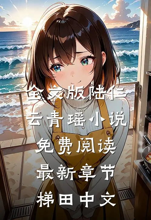全文版陆仁云青瑶小说免费阅读最新章节梯田中文