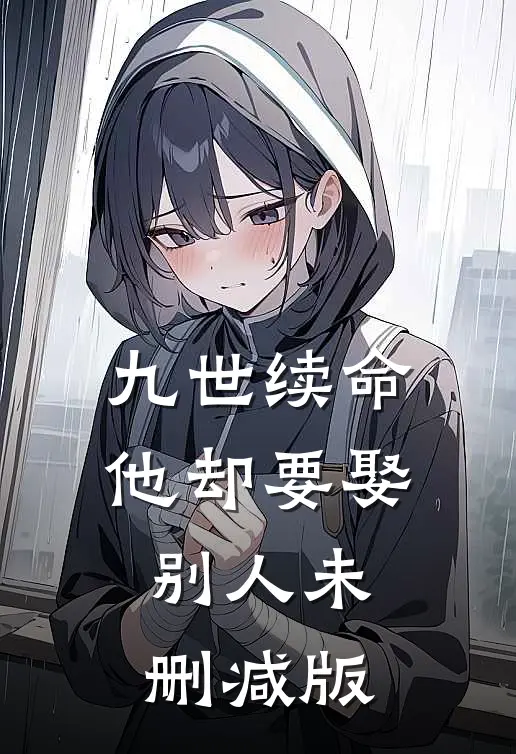 九世续命，他却要娶别人未删减版