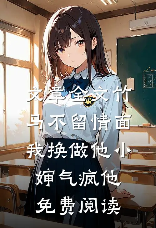 文章全文竹马不留情面,我换做他小婶气疯他免费阅读