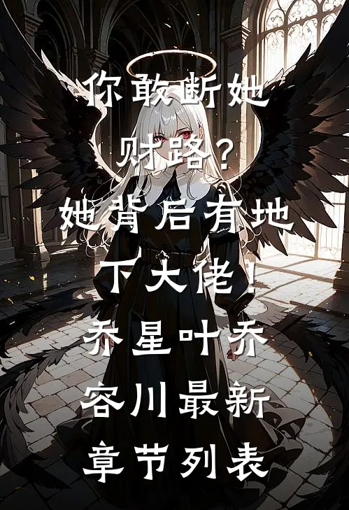 你敢断她财路？她背后有地下大佬！乔星叶乔容川最新章节列表