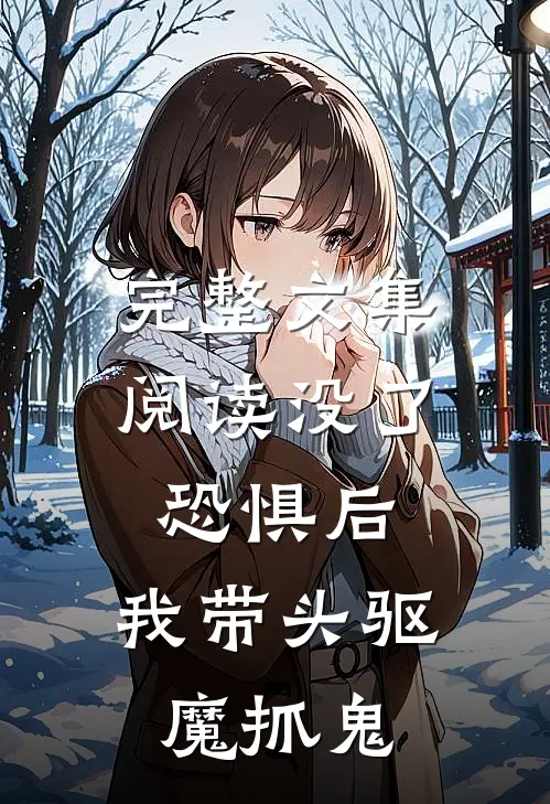 完整文集阅读没了恐惧后，我带头驱魔抓鬼