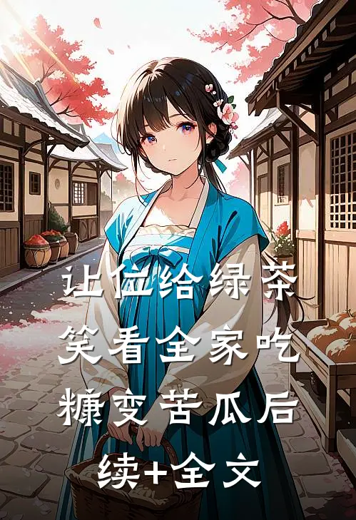 让位给绿茶，笑看全家吃糠变苦瓜后续+全文