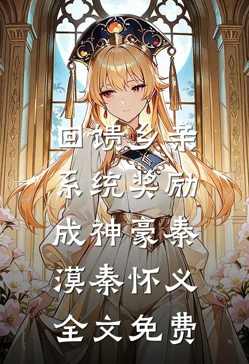 回馈乡亲，系统奖励成神豪秦漠秦怀义全文免费