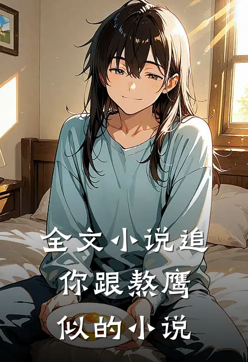 全文小说追你跟熬鹰似的小说
